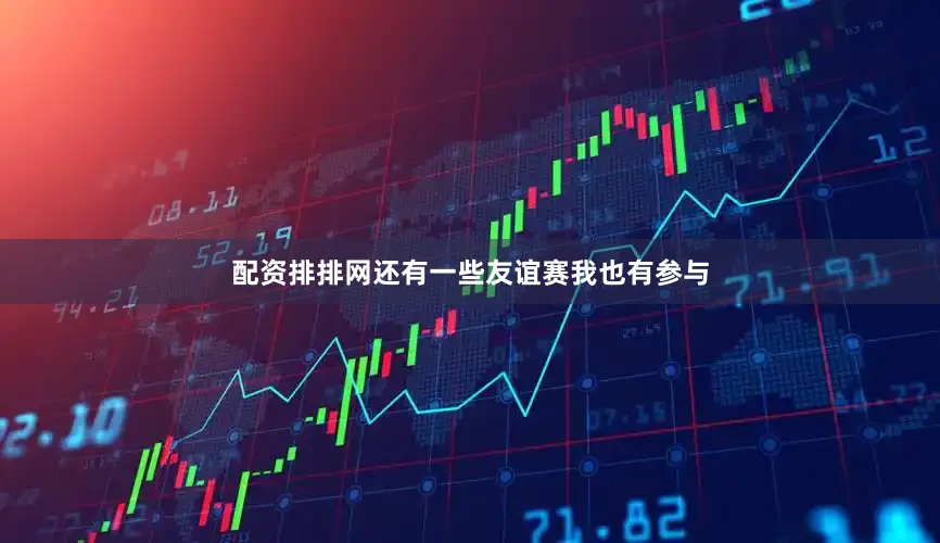 配资排排网还有一些友谊赛我也有参与