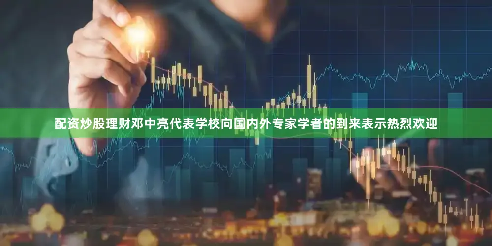 配资炒股理财邓中亮代表学校向国内外专家学者的到来表示热烈欢迎