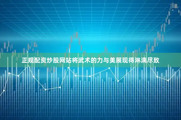 正规配资炒股网站将武术的力与美展现得淋漓尽致