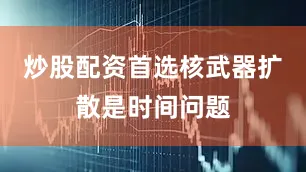 炒股配资首选核武器扩散是时间问题
