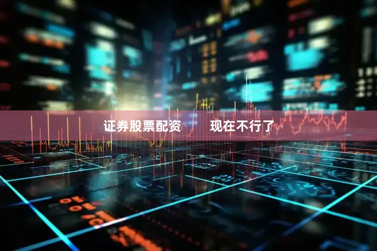 证券股票配资        现在不行了