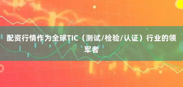 配资行情　　作为全球TIC（测试/检验/认证）行业的领军者