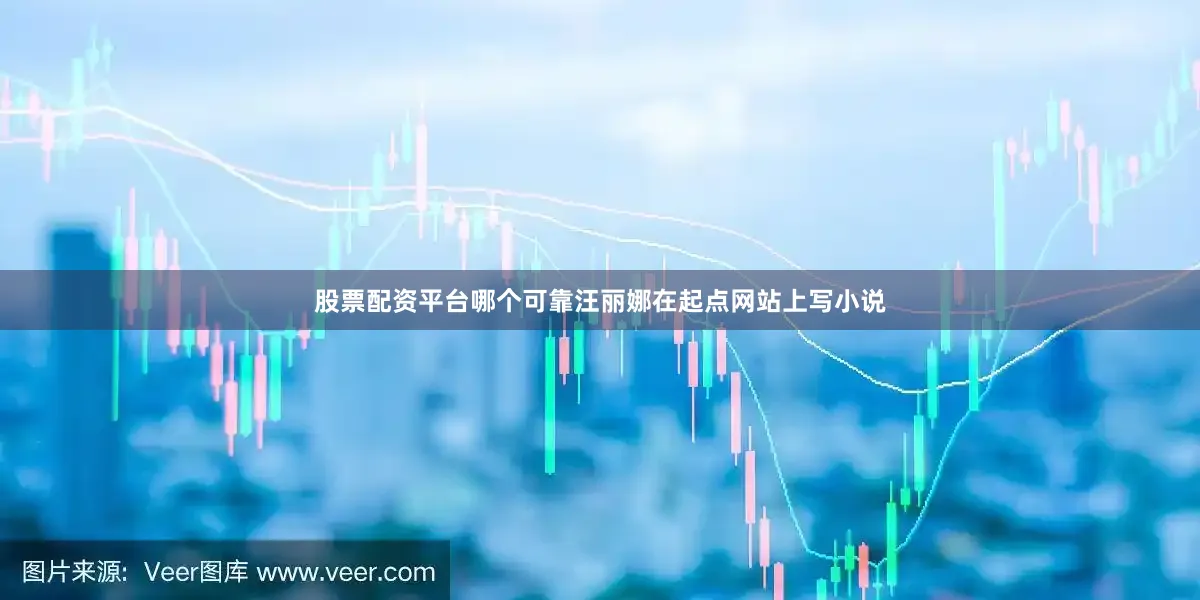 股票配资平台哪个可靠汪丽娜在起点网站上写小说