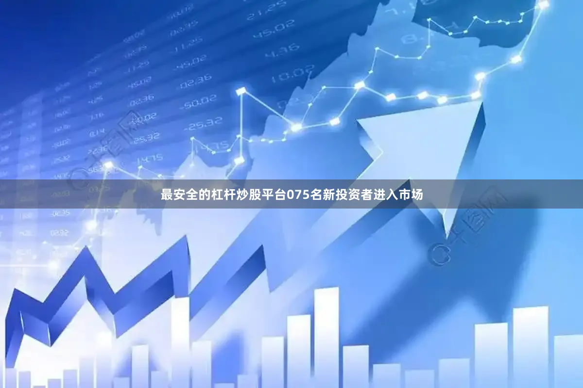 最安全的杠杆炒股平台075名新投资者进入市场
