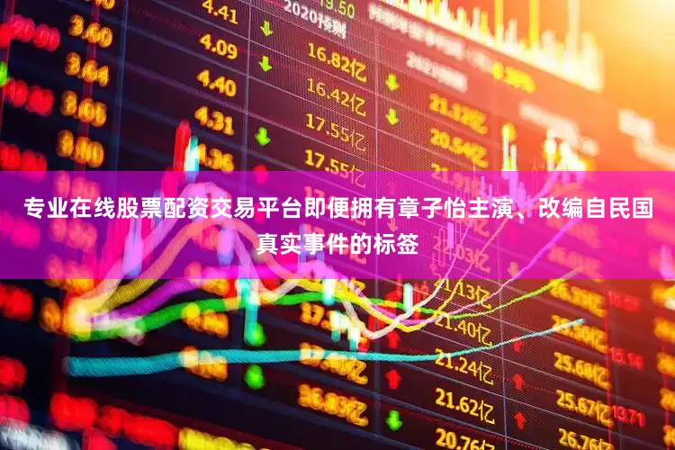专业在线股票配资交易平台即便拥有章子怡主演、改编自民国真实事件的标签