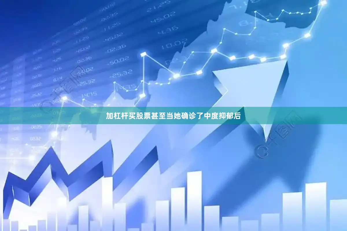 加杠杆买股票甚至当她确诊了中度抑郁后