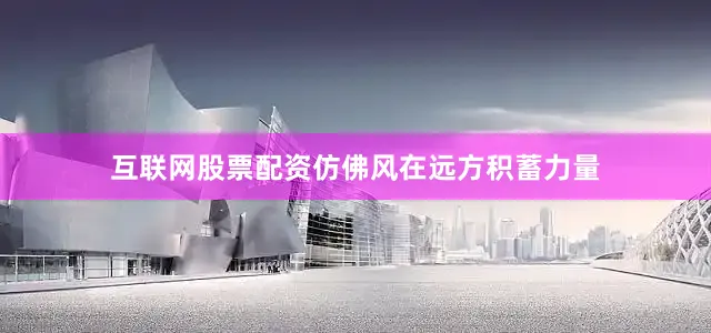 互联网股票配资仿佛风在远方积蓄力量