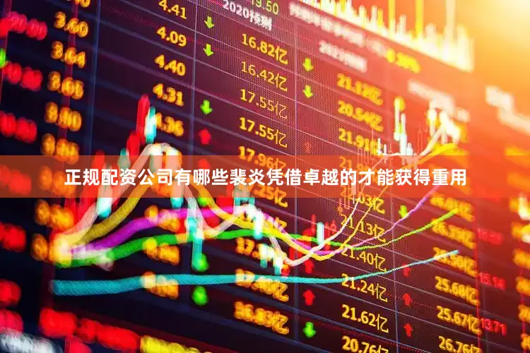 正规配资公司有哪些裴炎凭借卓越的才能获得重用
