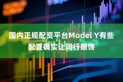 国内正规配资平台Model Y有些配置确实让同行眼馋