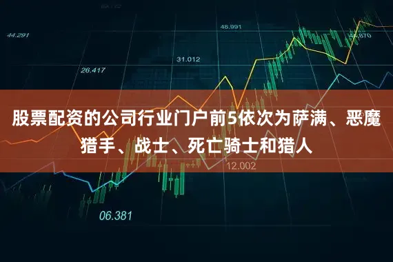 股票配资的公司行业门户前5依次为萨满、恶魔猎手、战士、死亡骑士和猎人