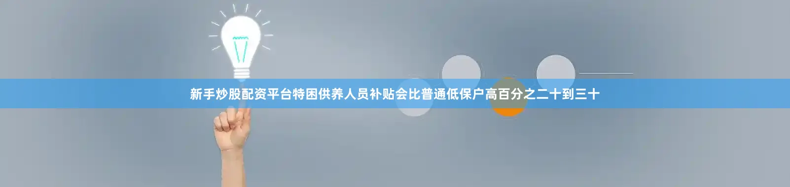 新手炒股配资平台特困供养人员补贴会比普通低保户高百分之二十到三十