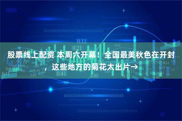 股票线上配资 本周六开幕！全国最美秋色在开封，这些地方的菊花太出片→