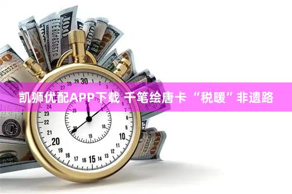 凯狮优配APP下载 千笔绘唐卡 “税暖”非遗路