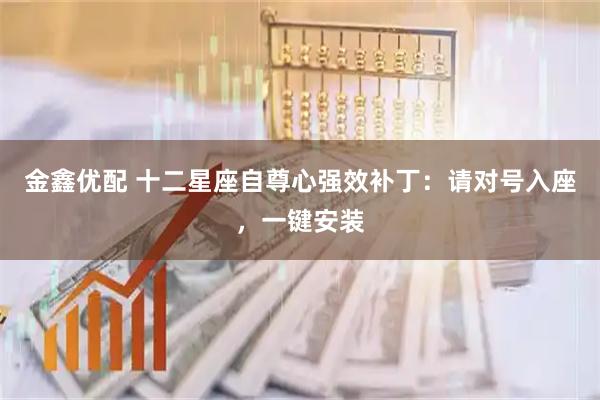 金鑫优配 十二星座自尊心强效补丁：请对号入座，一键安装