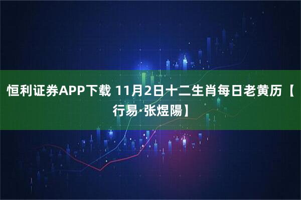 恒利证券APP下载 11月2日十二生肖每日老黄历【行易·张煜陽】