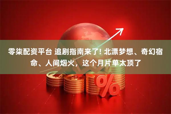 零柒配资平台 追剧指南来了! 北漂梦想、奇幻宿命、人间烟火，这个月片单太顶了