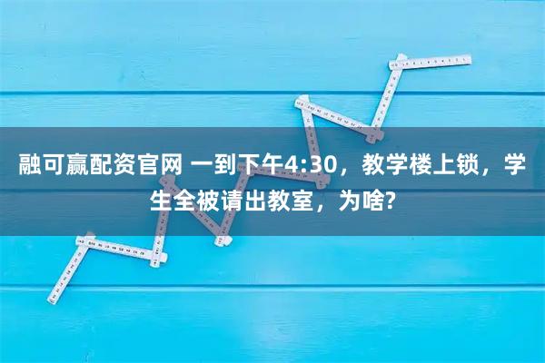 融可赢配资官网 一到下午4:30，教学楼上锁，学生全被请出教室，为啥?