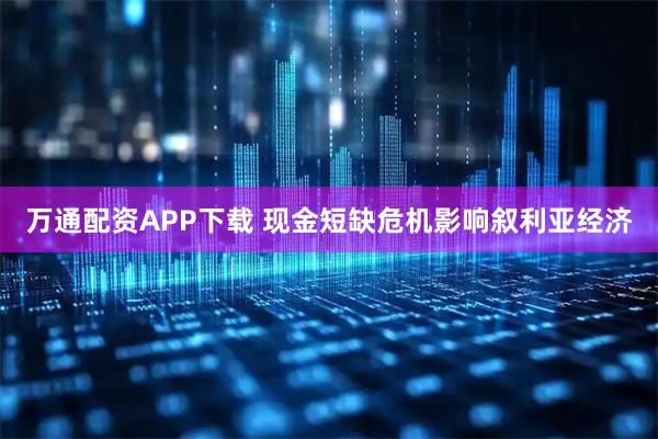 万通配资APP下载 现金短缺危机影响叙利亚经济