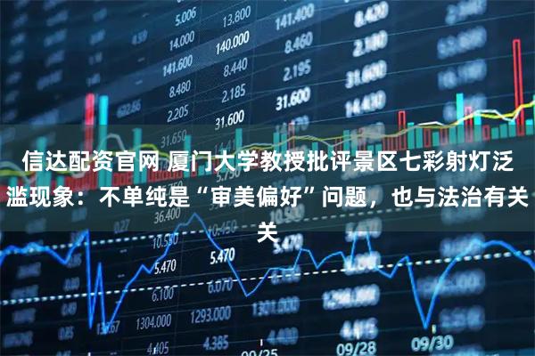 信达配资官网 厦门大学教授批评景区七彩射灯泛滥现象：不单纯是“审美偏好”问题，也与法治有关